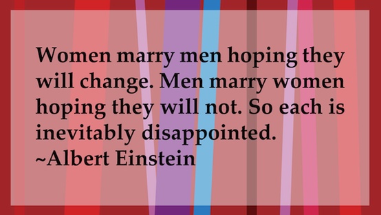 A Albertt Einstein quote - Women marry men hoping they will change. Men marry women hoping they will not. So each is inevitably disappointed.