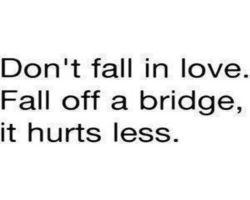 Funny love quote. Don't fall in love. Fall off a bridge, it hurts less.