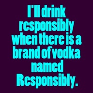 Funny drinking sign - I'll drink responsibly when there is a brand of vodka named Responsibly.