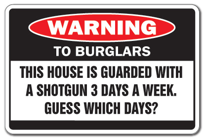 Funny warning sign to burglars: This house is guarded with a shotgun 3 days a week, guess which days? http://www.lbsommer-author.yolasite.com/gun-signs.php