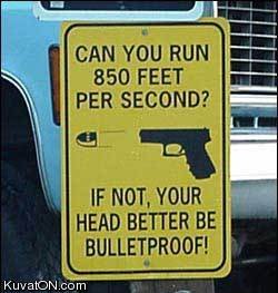 Can you run 850 feet per second? If not, your head better be bulletproof. http://www.lbsommer-author.yolasite.com/gun-signs.php
