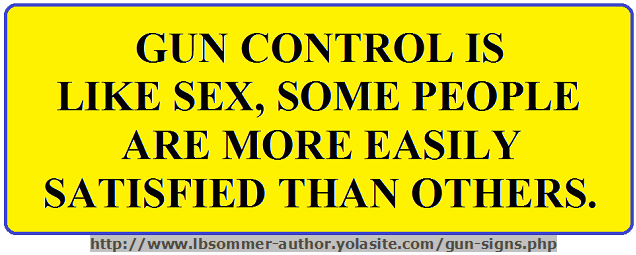 Funny gun control sign - gun control is like sex, some people are more easily satisfied than others. http://www.lbsommer-author.yolasite.com/gun-signs.php