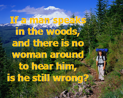 A funny question - if a man speaks in the woods and there is no woman around to hear him. is he still wrong?