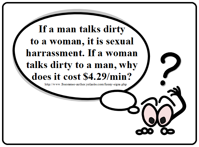 Funny sign. If a man talks to a woman, it is sexual harassment. If a woman talks dirty to a man, why does it cost $4.29 per minute?