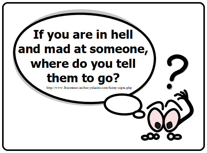 Funny question - if you are in hell and mad at someone, where do you tell them to go?