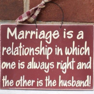 Marriage is a relationship in which one is always right and the other is the husband.