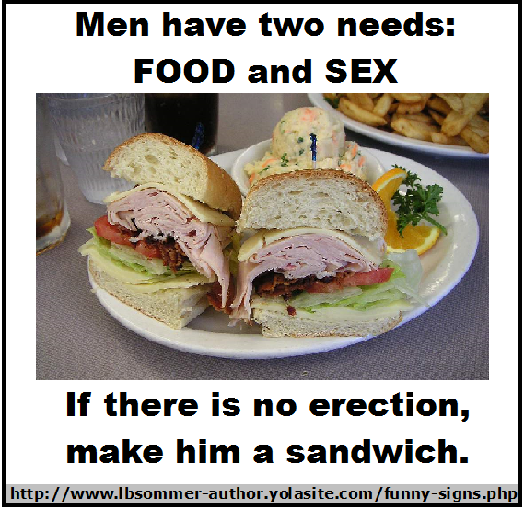 Men have two needs: food and sex. If there is no erection, make him a sandwich. Posted at lbsommer-author.yolasite.com