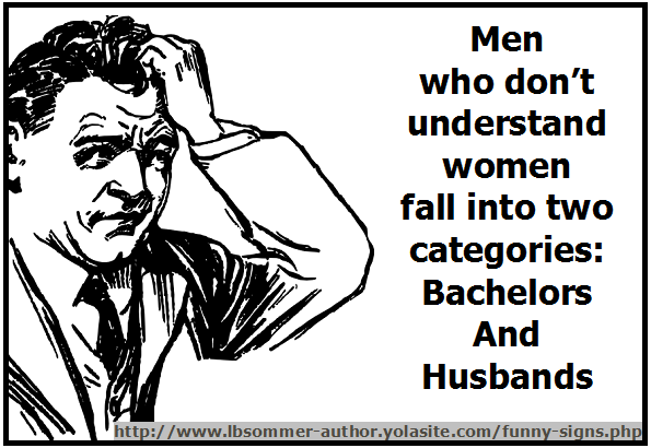 Men who don't understand women fall into two categories: Bachelors and Husbands. Posted at lollygagging.net