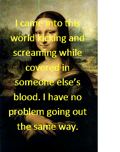 Funny Mona Lisa photo and quote. I came into this world kicking and screaming quote