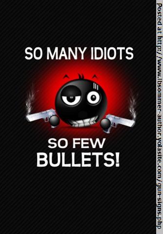 Funny gun sign - So many idiots, so few bullets. http://www.lbsommer-author.yolasite.com/gun-signs.php