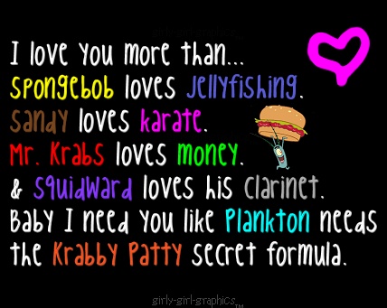 Funny sign about love - I love you more than Spongebob loves jellyfishing, Sandy loves karate, Mr. Krabs loves money, and Squidward loves his clarinet. Baby I need you like Plankton needs the Krabby patty secret formula.