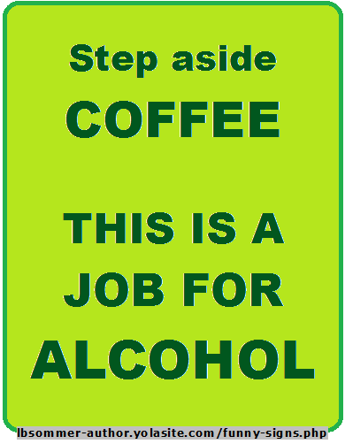 Funny sign about alcohol - Step aside coffee; this is a job for alcohol