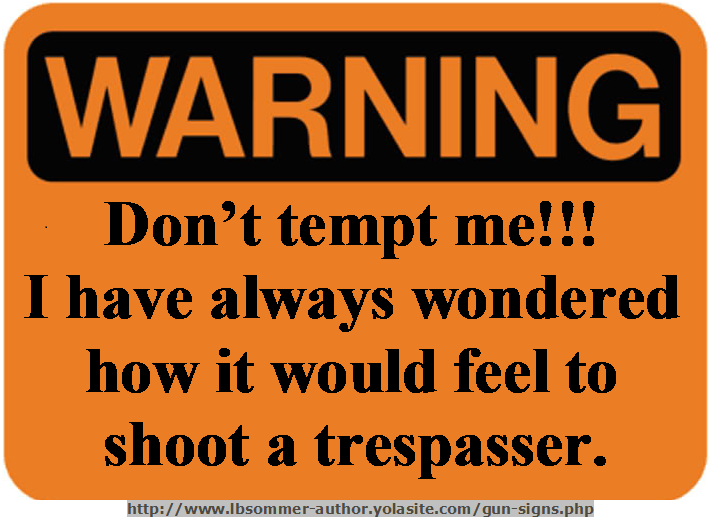 Humorous trespasser sign - Warning: Don't tempt me. I have always wondered how it would feel to shoot a trespasser. http://www.lbsommer-author.yolasite.com/gun-signs.php
