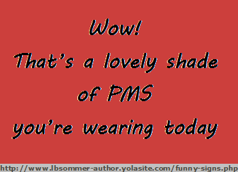 Wow! That's a love ly shade of PMS you're wearing today.
