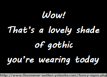 Funny compliment for women - Wow! That's a lovely shade of gothic you're wearing today.