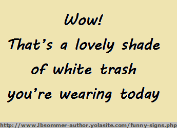 Wow! That's a lovely shade of white trash you're wearing today.